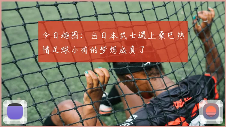 今日趣图：当日本武士遇上桑巴热情足球小将的梦想成真了