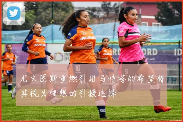 尤文图斯重燃引进马特塔的希望将其视为理想的引援选择
