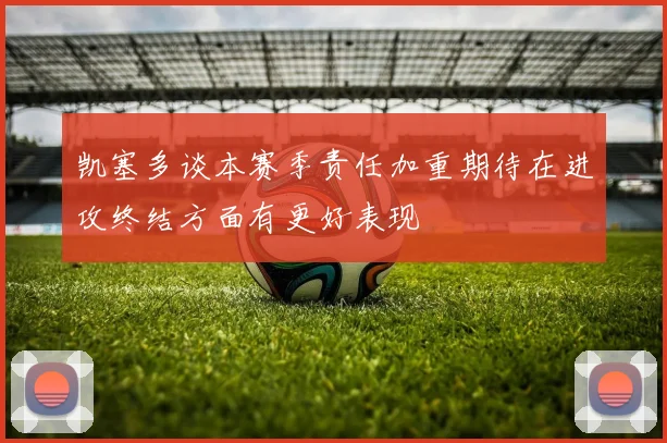 凯塞多谈本赛季责任加重期待在进攻终结方面有更好表现