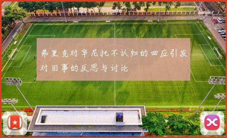 弗里克对华尼托不认知的回应引发对旧事的反思与讨论