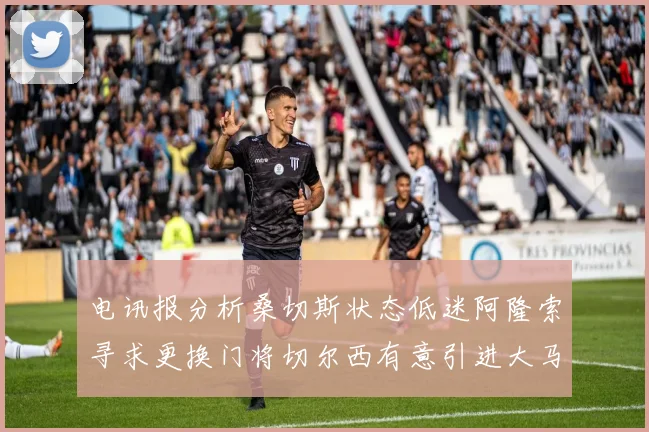 电讯报分析桑切斯状态低迷阿隆索寻求更换门将切尔西有意引进大马丁