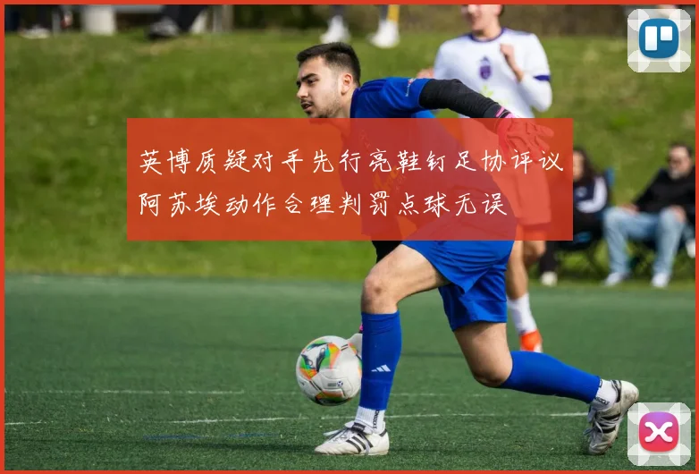 英博质疑对手先行亮鞋钉足协评议阿苏埃动作合理判罚点球无误