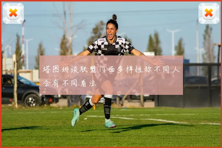 塔图姆谈联盟门面多样性称不同人会有不同看法