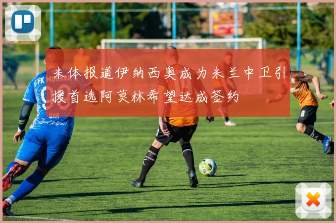 米体报道伊纳西奥成为米兰中卫引援首选阿莫林希望达成签约