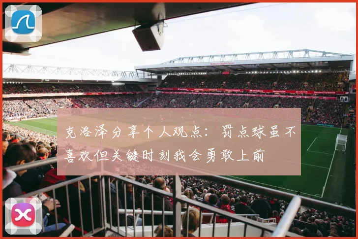 克洛泽分享个人观点：罚点球虽不喜欢但关键时刻我会勇敢上前