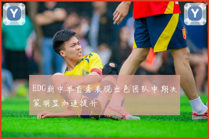 EDG新中单首秀表现出色团队中期决策明显加速提升